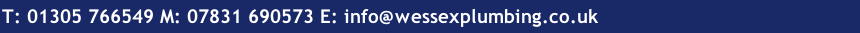 T: 01305 766549 M: 07831 690573 E: info@wessexplumbing.co.uk

